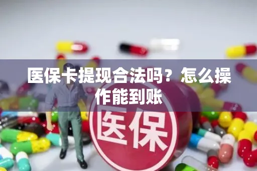 医保卡提现合法吗？怎么操作能到账